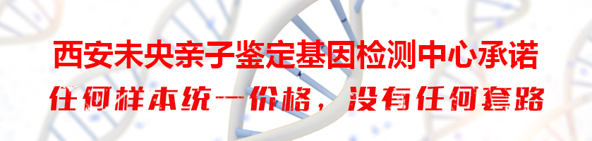 西安未央亲子鉴定基因检测中心承诺